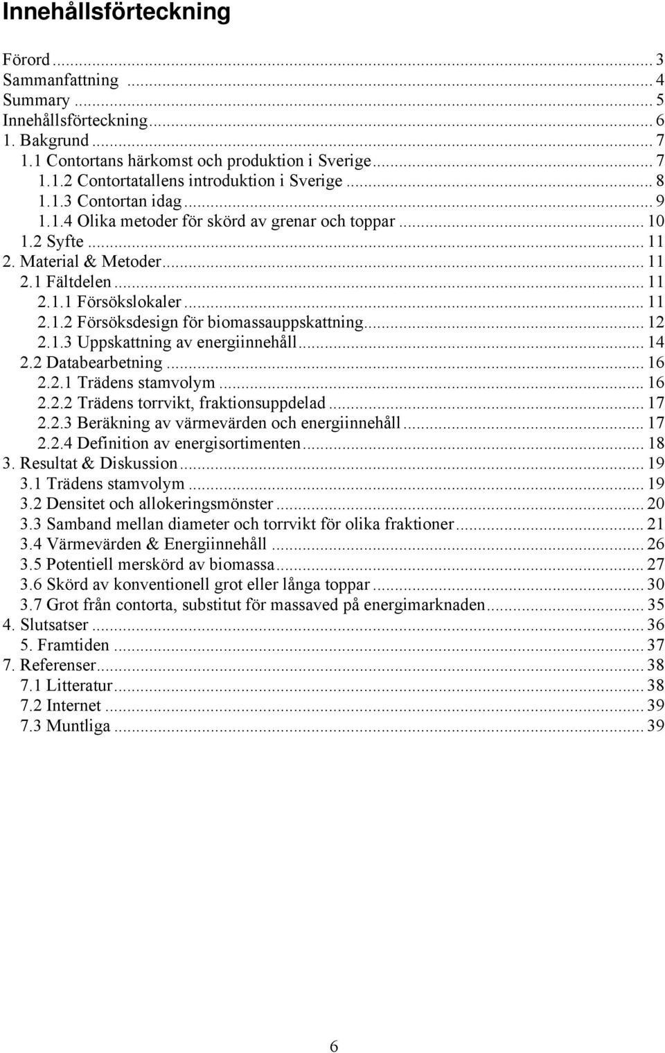 .. 12 2.1.3 Uppskattning av energiinnehåll... 14 2.2 Databearbetning... 16 2.2.1 Trädens stamvolym... 16 2.2.2 Trädens torrvikt, fraktionsuppdelad... 17 2.2.3 Beräkning av värmevärden och energiinnehåll.