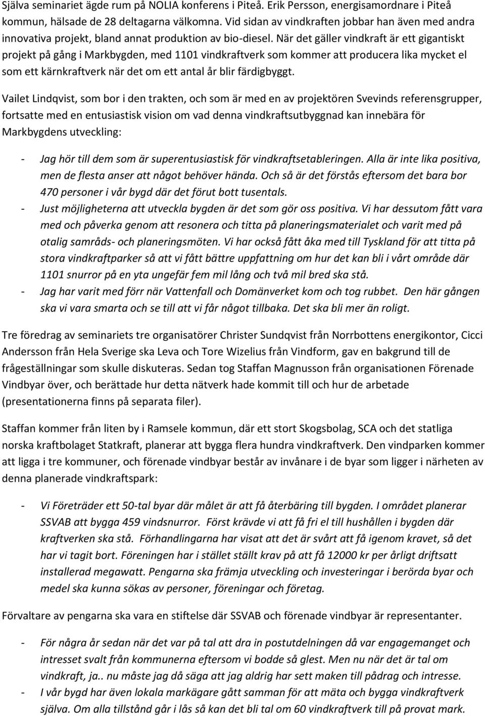 När det gäller vindkraft är ett gigantiskt projekt på gång i Markbygden, med 1101 vindkraftverk som kommer att producera lika mycket el som ett kärnkraftverk när det om ett antal år blir färdigbyggt.