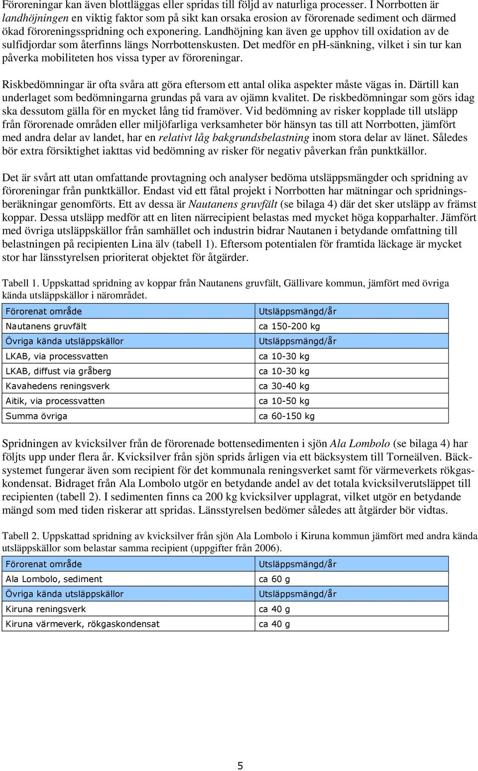 Landhöjning kan även ge upphov till oxidation av de sulfidjordar som återfinns längs Norrbottenskusten.