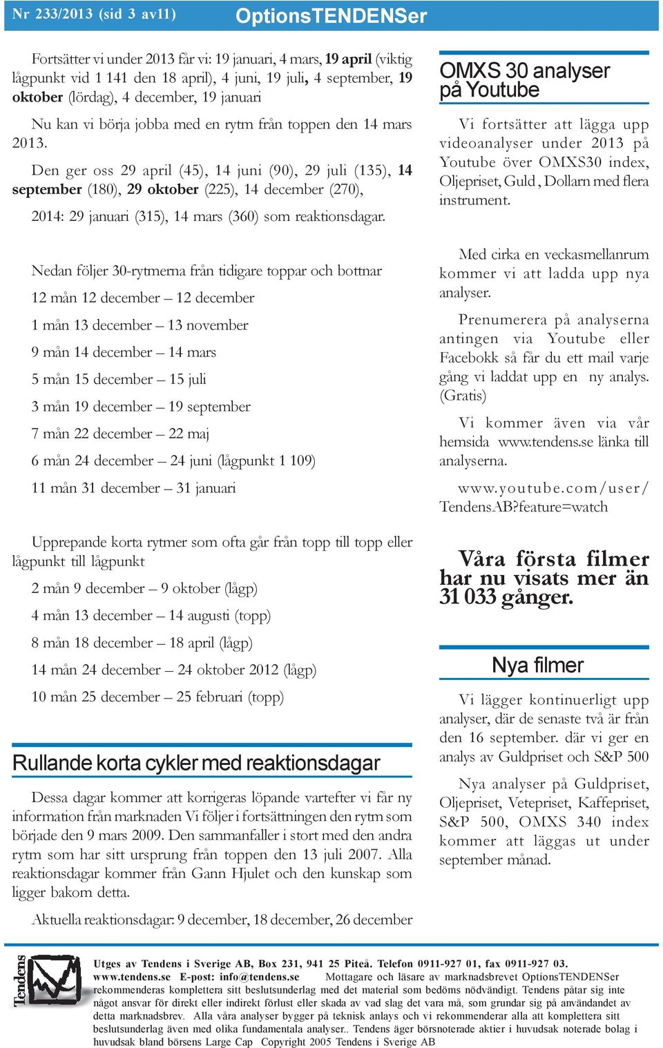 Den ger oss 29 april (45), 14 juni (90), 29 juli (135), 14 september (180), 29 oktober (225), 14 december (270), 2014: 29 januari (315), 14 mars (360) som reaktionsdagar.