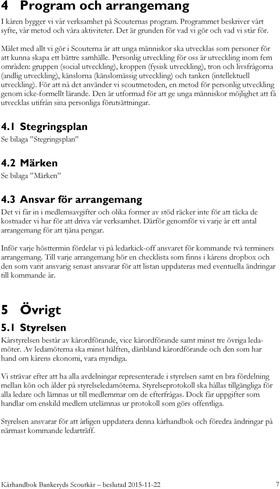 Personlig utveckling för oss är utveckling inom fem områden: gruppen (social utveckling), kroppen (fysisk utveckling), tron och livsfrågorna (andlig utveckling), känslorna (känslomässig utveckling)