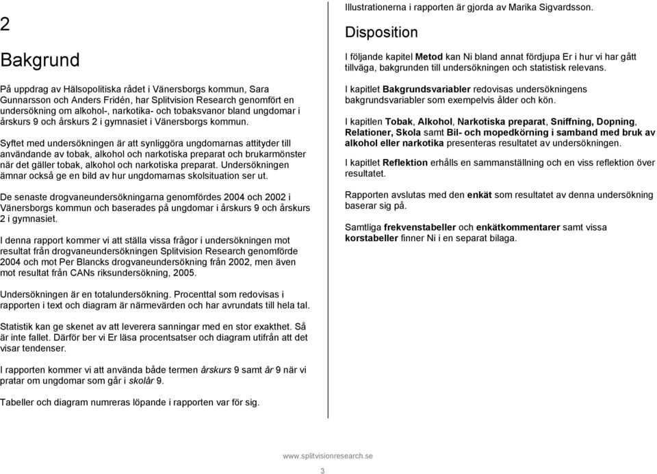 Syftet med undersökningen är att synliggöra ungdomarnas attityder till användande av tobak, alkohol och narkotiska preparat och brukarmönster när det gäller tobak, alkohol och narkotiska preparat.