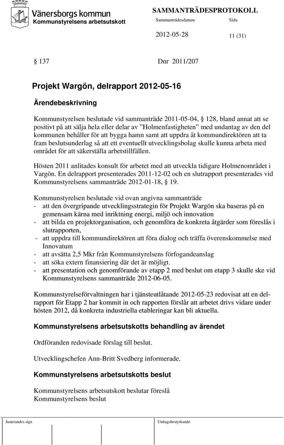 arbeta med området för att säkerställa arbetstillfällen. Hösten 2011 anlitades konsult för arbetet med att utveckla tidigare Holmenområdet i Vargön.