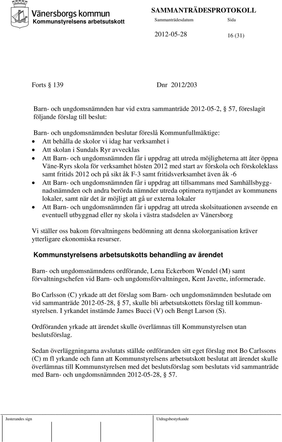 för verksamhet hösten 2012 med start av förskola och förskoleklass samt fritids 2012 och på sikt åk F-3 samt fritidsverksamhet även åk -6 Att Barn- och ungdomsnämnden får i uppdrag att tillsammans