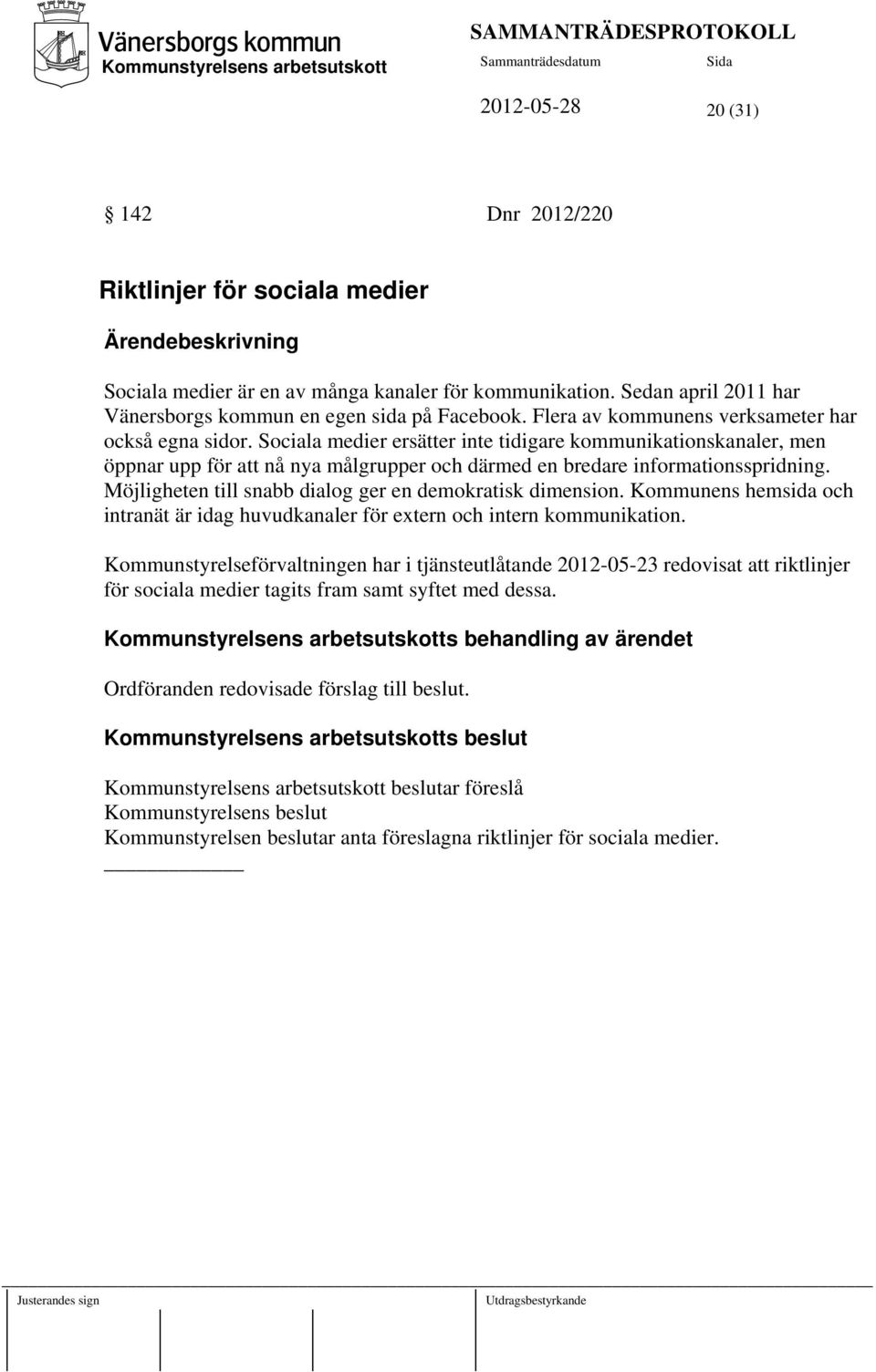 Möjligheten till snabb dialog ger en demokratisk dimension. Kommunens hemsida och intranät är idag huvudkanaler för extern och intern kommunikation.