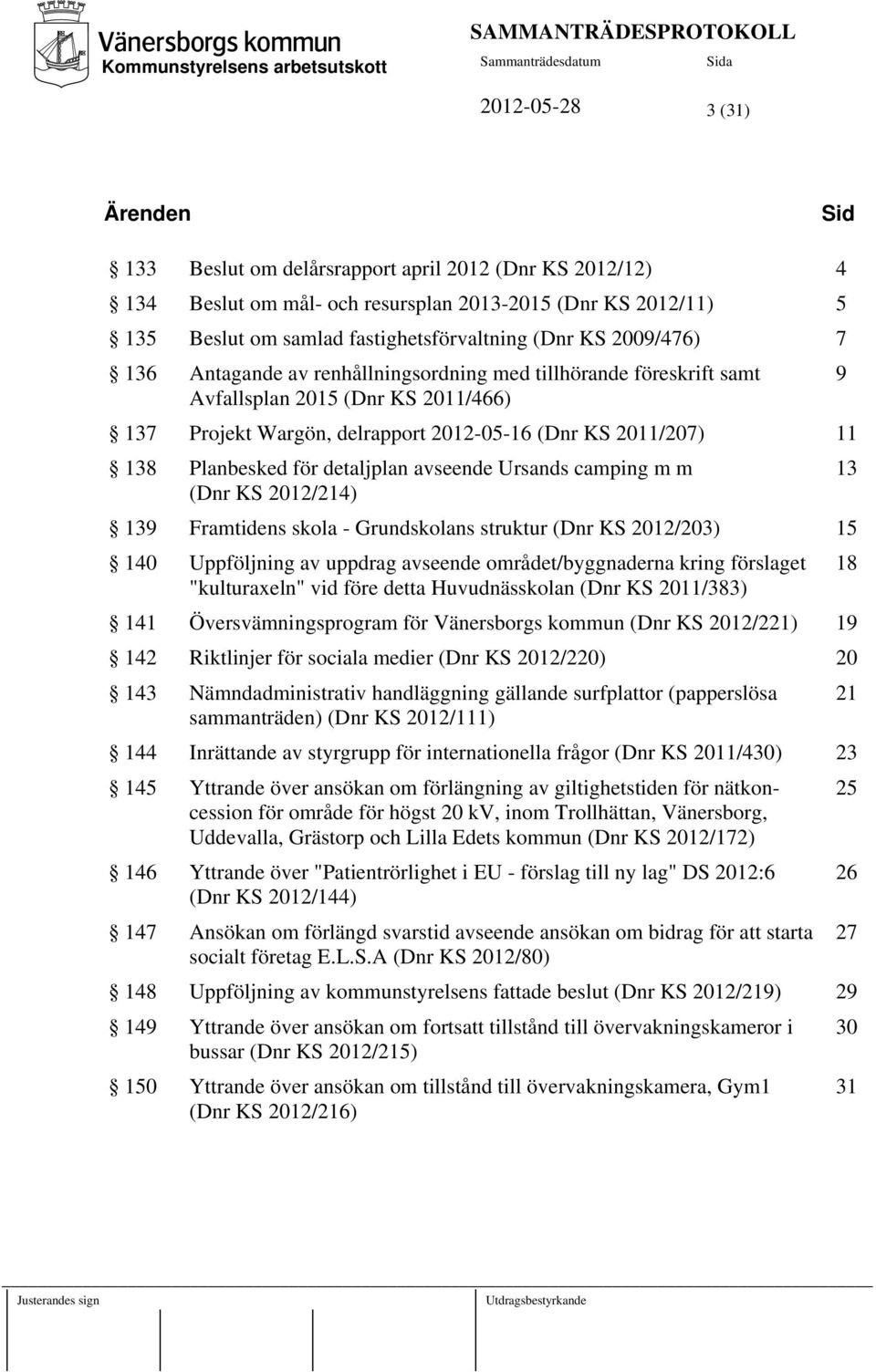 för detaljplan avseende Ursands camping m m 13 (Dnr KS 2012/214) 139 Framtidens skola - Grundskolans struktur (Dnr KS 2012/203) 15 140 Uppföljning av uppdrag avseende området/byggnaderna kring