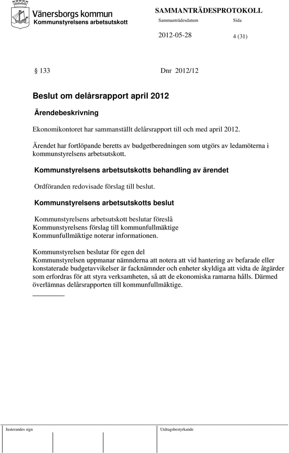 s beslut beslutar föreslå Kommunstyrelsens förslag till kommunfullmäktige Kommunfullmäktige noterar informationen.