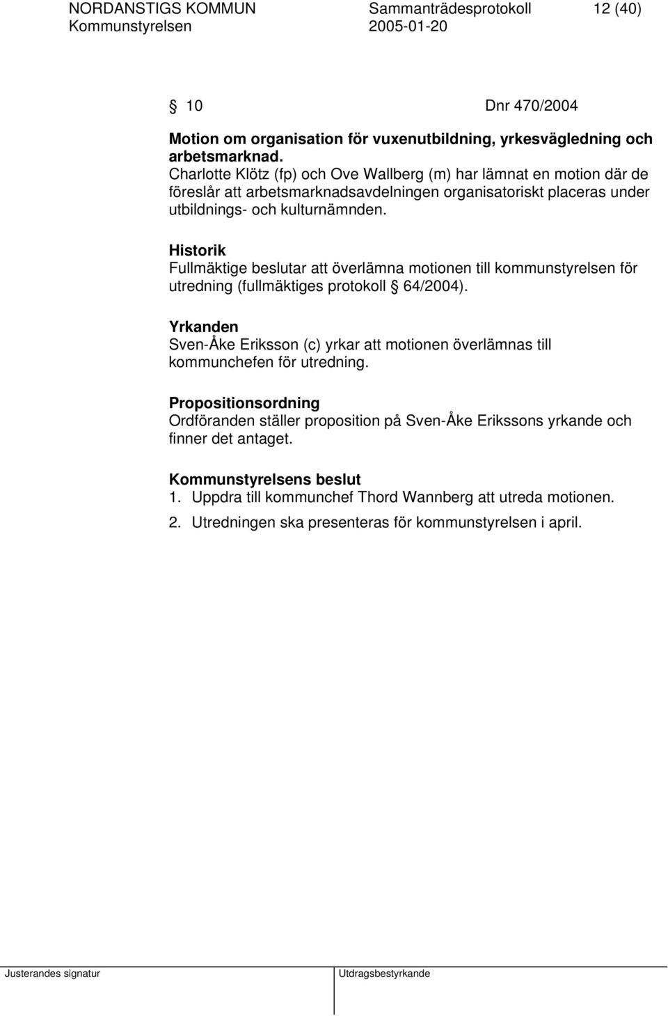 Historik Fullmäktige beslutar att överlämna motionen till kommunstyrelsen för utredning (fullmäktiges protokoll 64/2004).