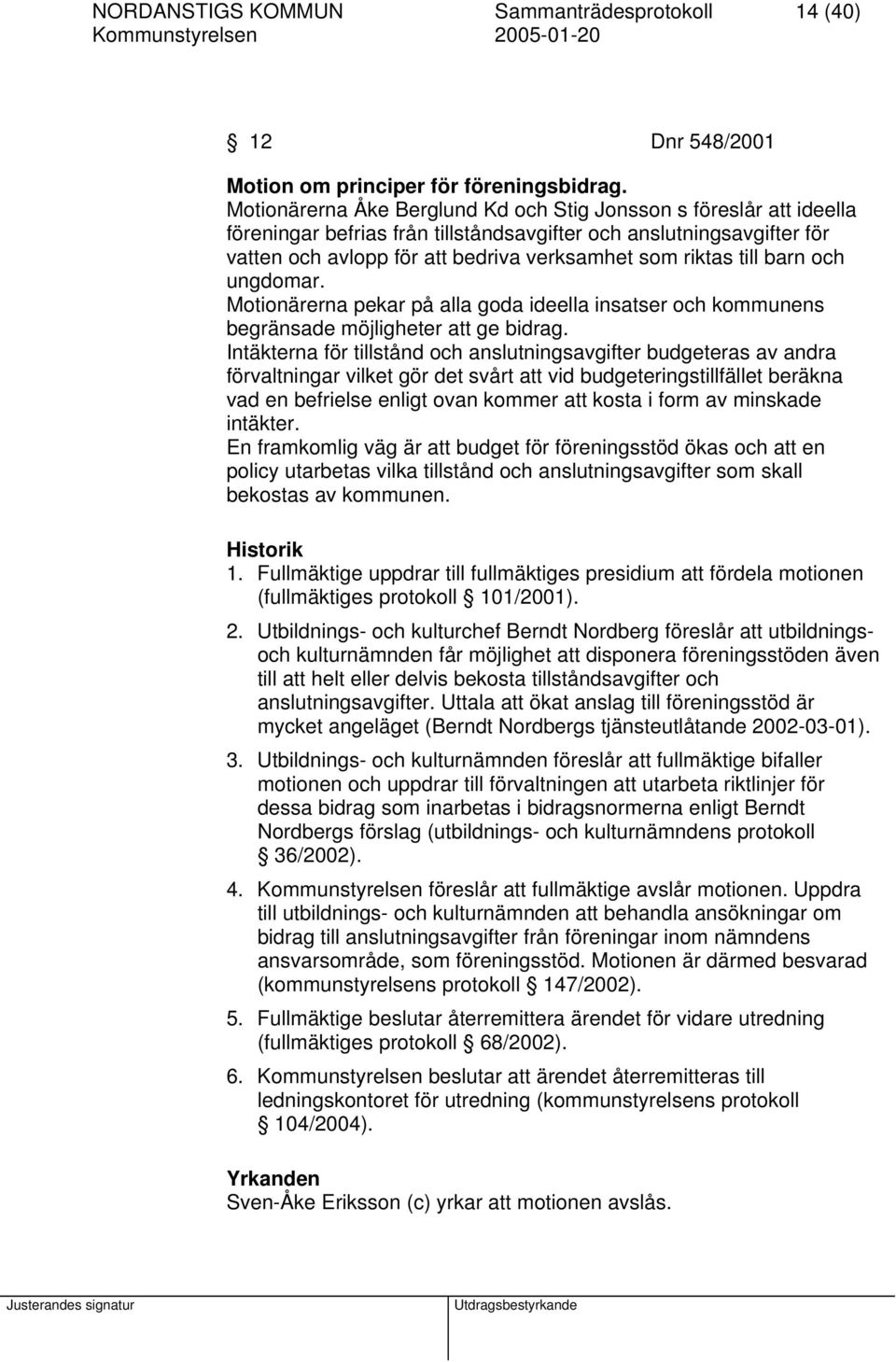 till barn och ungdomar. Motionärerna pekar på alla goda ideella insatser och kommunens begränsade möjligheter att ge bidrag.