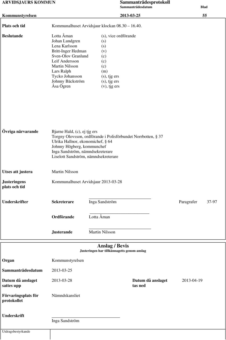 tjg ers Johnny Bäckström (s), tjg ers Åsa Ögren (v), tjg ers Övriga närvarande Bjarne Hald, (c), ej tjg ers Torgny Olovsson, ordförande i Polisförbundet Norrbotten, 37 Ulrika Hallnor, ekonomichef, 64