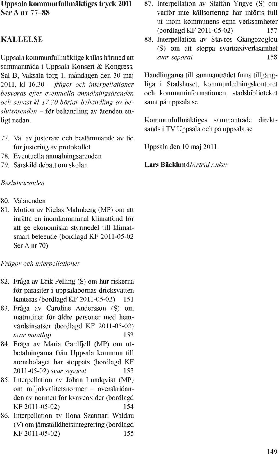 Val av justerare och bestämmande av tid för justering av protokollet 78. Eventuella anmälningsärenden 79. Särskild debatt om skolan 87.