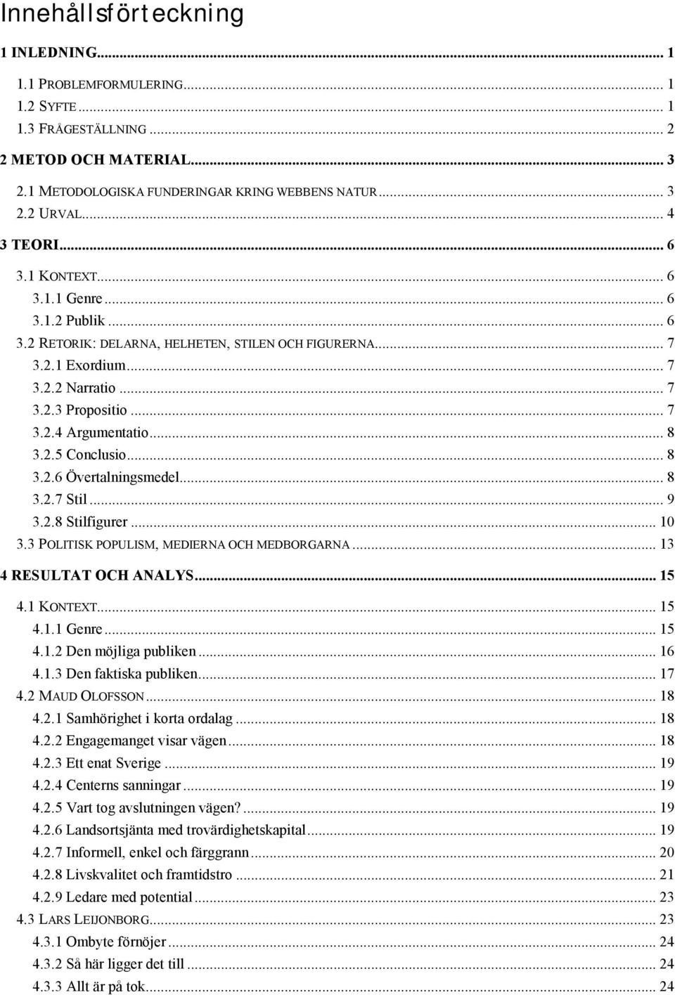 .. 8 3.2.5 Conclusio... 8 3.2.6 Övertalningsmedel... 8 3.2.7 Stil... 9 3.2.8 Stilfigurer... 10 3.3 POLITISK POPULISM, MEDIERNA OCH MEDBORGARNA... 13 4 RESULTAT OCH ANALYS... 15 4.1 KONTEXT... 15 4.1.1 Genre.