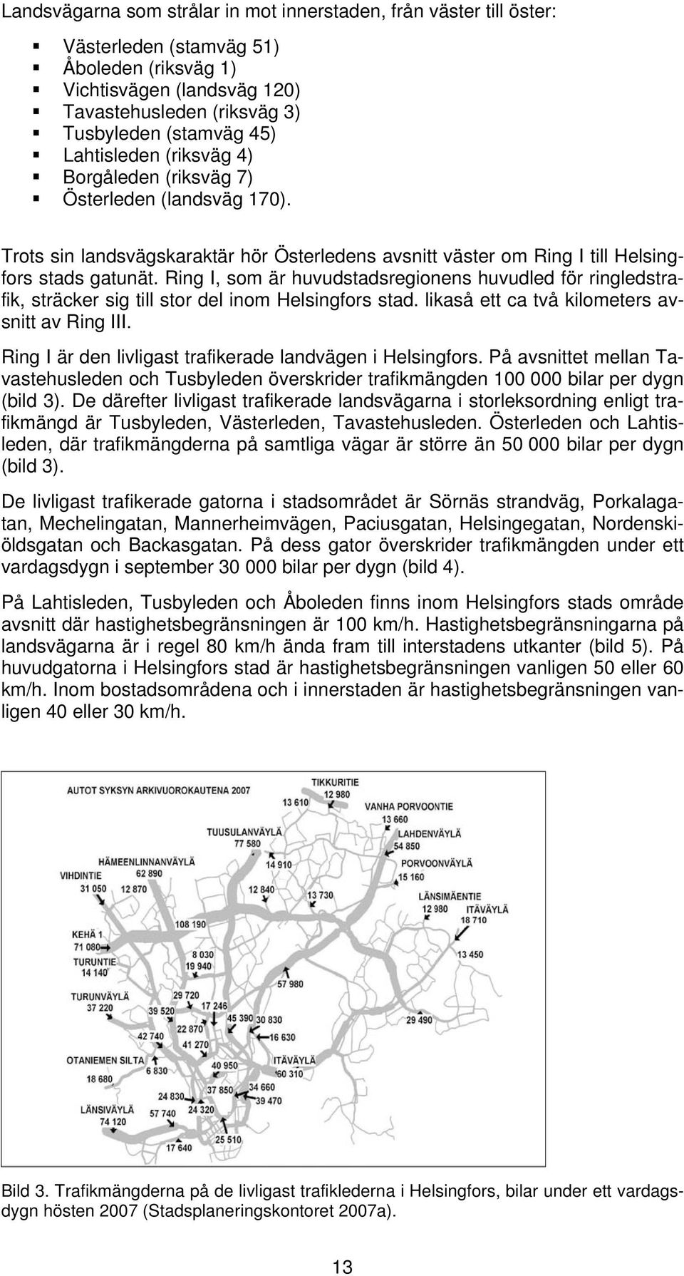 Ring I, som är huvudstadsregionens huvudled för ringledstrafik, sträcker sig till stor del inom Helsingfors stad. likaså ett ca två kilometers avsnitt av Ring III.