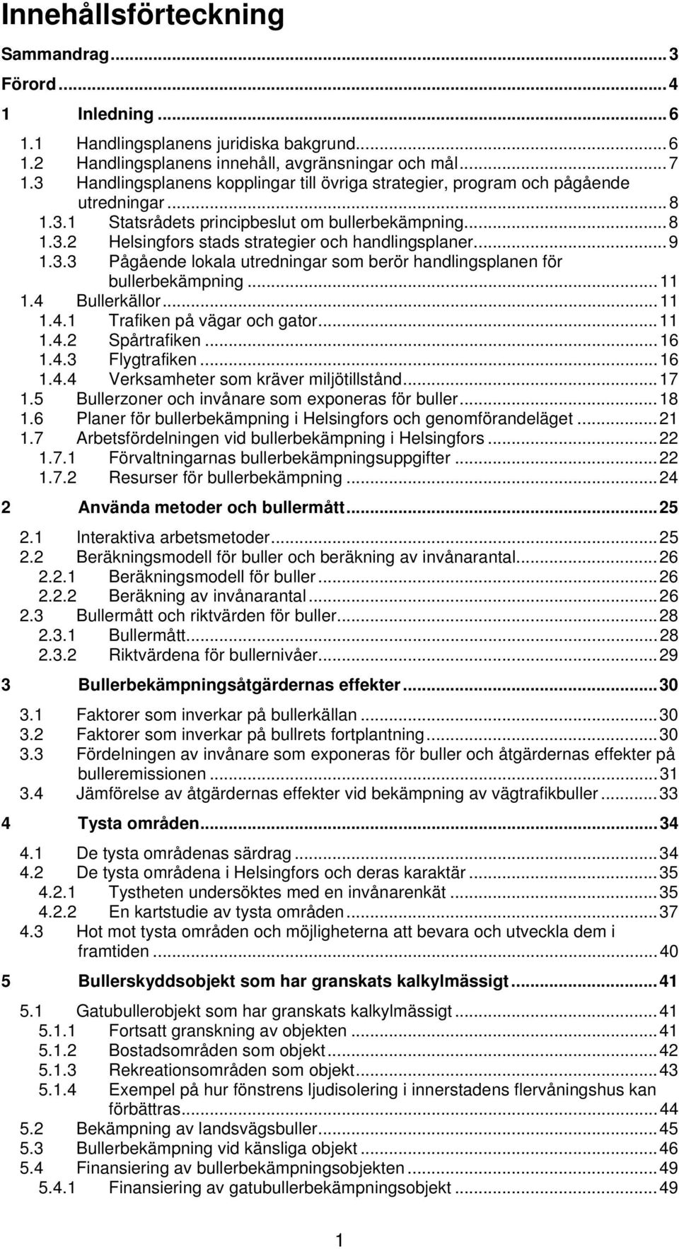 ..9 1.3.3 Pågående lokala utredningar som berör handlingsplanen för bullerbekämpning...11 1.4 Bullerkällor...11 1.4.1 Trafiken på vägar och gator...11 1.4.2 Spårtrafiken...16 1.4.3 Flygtrafiken...16 1.4.4 Verksamheter som kräver miljötillstånd.