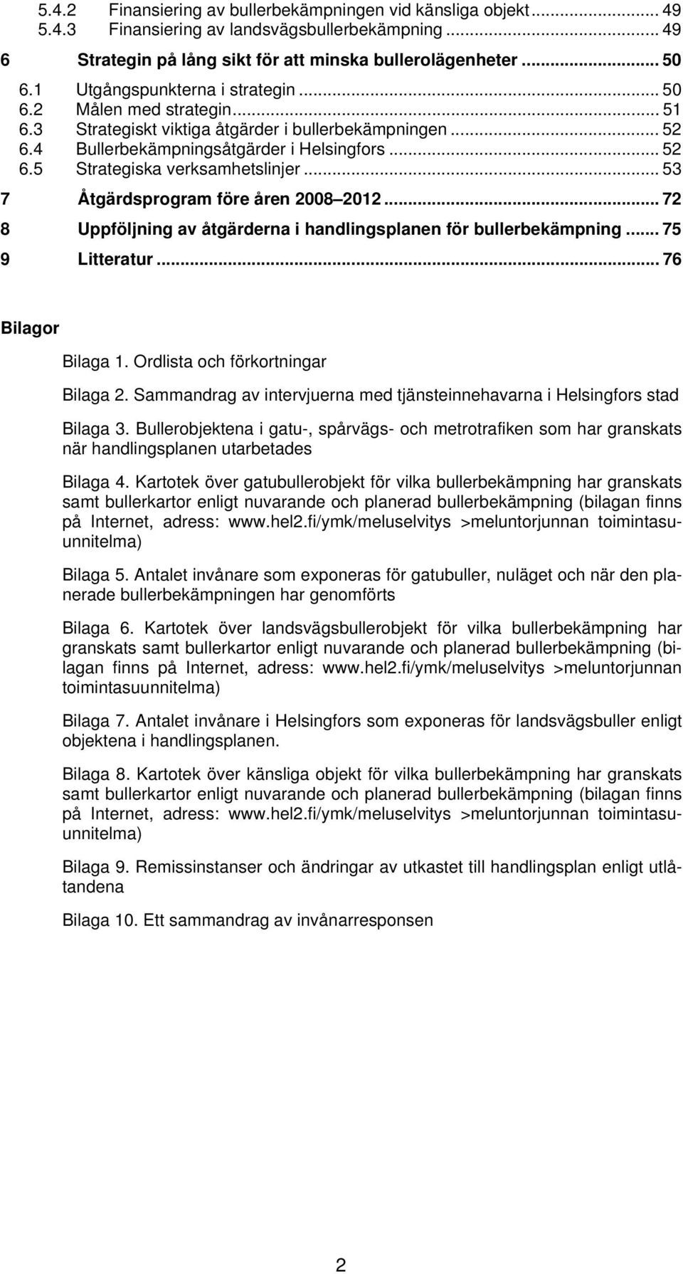 .. 53 7 Åtgärdsprogram före åren 2008 2012... 72 8 Uppföljning av åtgärderna i handlingsplanen för bullerbekämpning... 75 9 Litteratur... 76 Bilagor Bilaga 1. Ordlista och förkortningar Bilaga 2.