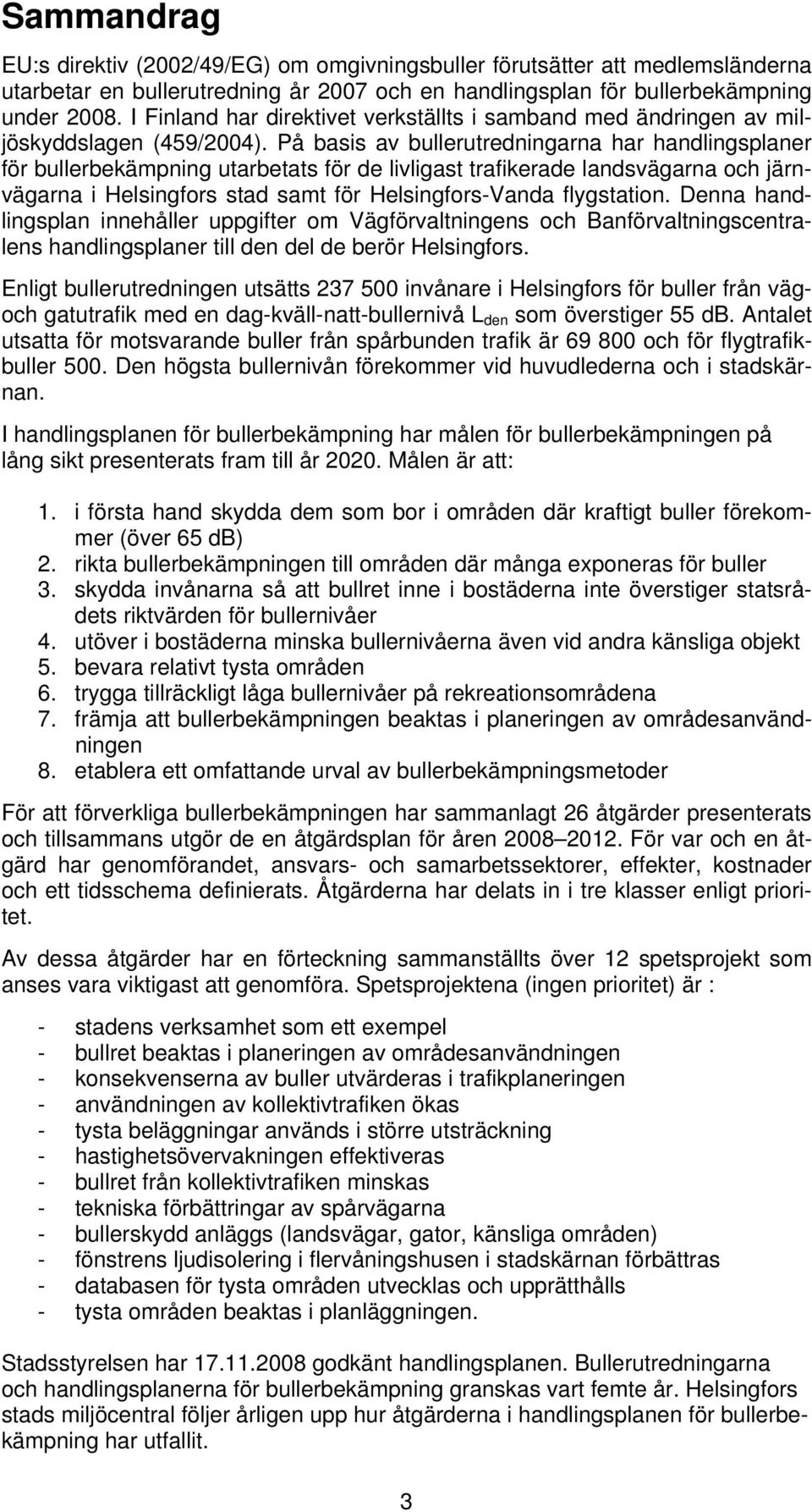 På basis av bullerutredningarna har handlingsplaner för bullerbekämpning utarbetats för de livligast trafikerade landsvägarna och järnvägarna i Helsingfors stad samt för Helsingfors-Vanda flygstation.