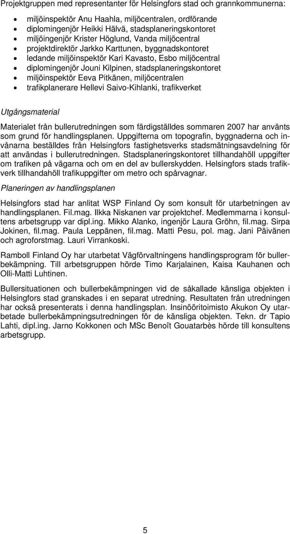 miljöinspektör Eeva Pitkänen, miljöcentralen trafikplanerare Hellevi Saivo-Kihlanki, trafikverket Utgångsmaterial Materialet från bullerutredningen som färdigställdes sommaren 2007 har använts som