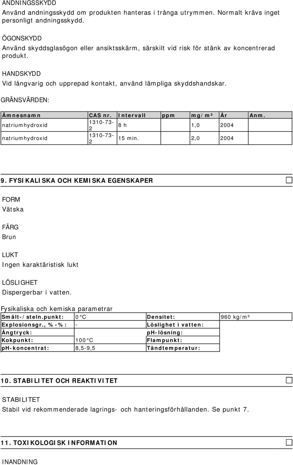 GRÄNSVÄRDEN: Ämnesnamn CAS nr. Intervall ppm mg/m³ År Anm. natriumhydroxid 8 h 1,0 004 natriumhydroxid 15 min.,0 004 9.