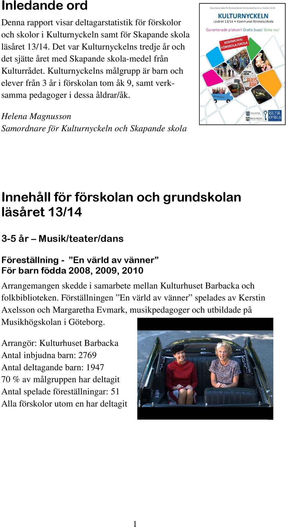 Kulturnyckelns målgrupp är barn och elever från 3 år i förskolan tom åk 9, samt verksamma pedagoger i dessa åldrar/åk.