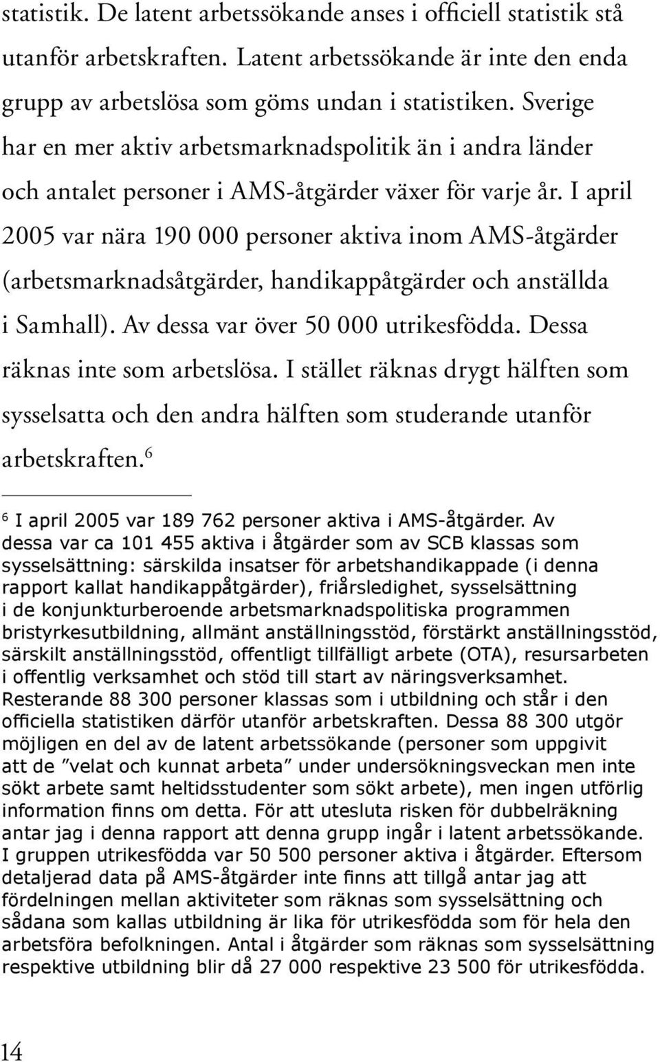 I april 2005 var nära 190 000 personer aktiva inom AMS-åtgärder (arbetsmarknadsåtgärder, handikappåtgärder och anställda i Samhall). Av dessa var över 50 000 utrikesfödda.