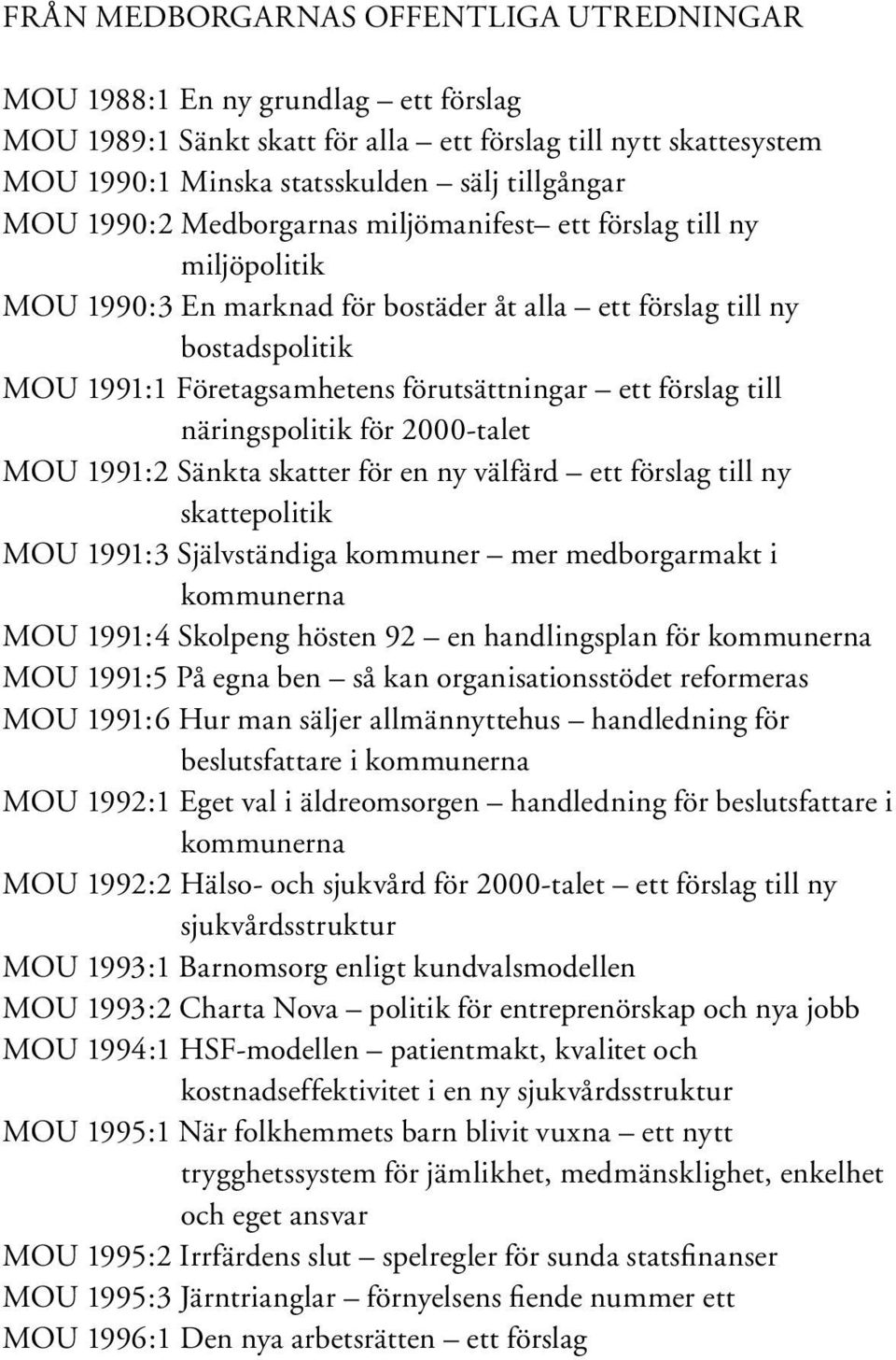 förslag till näringspolitik för 2000-talet MOU 1991:2 Sänkta skatter för en ny välfärd ett förslag till ny skattepolitik MOU 1991:3 Självständiga kommuner mer medborgarmakt i kommunerna MOU 1991:4