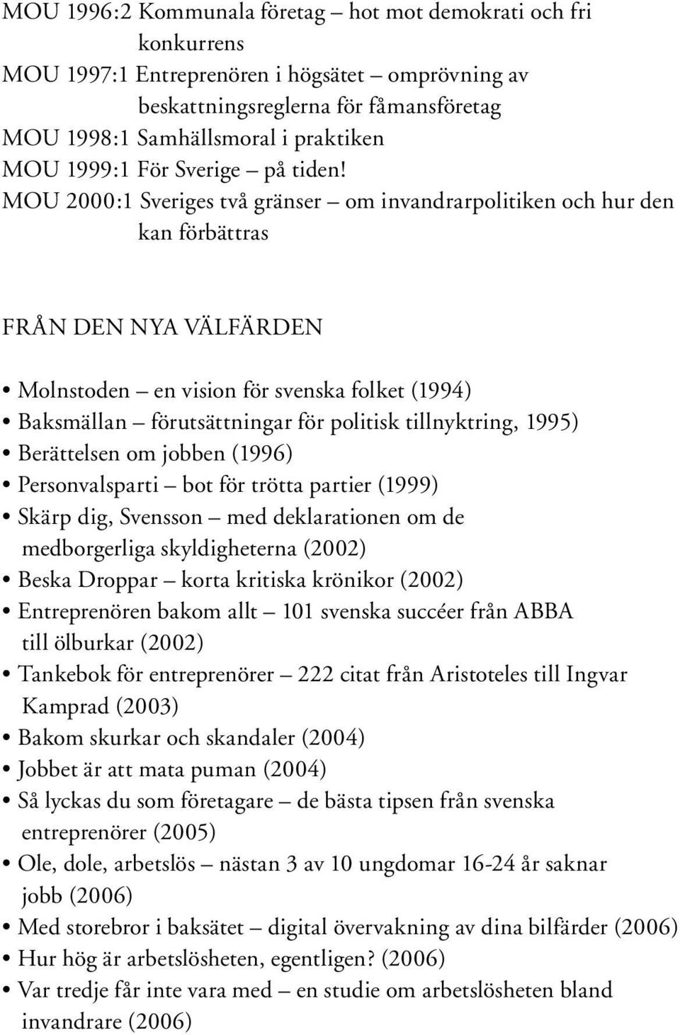 MOU 2000:1 Sveriges två gränser om invandrarpolitiken och hur den kan förbättras FRÅN DEN NYA VÄLFÄRDEN Molnstoden en vision för svenska folket (1994) Baksmällan förutsättningar för politisk