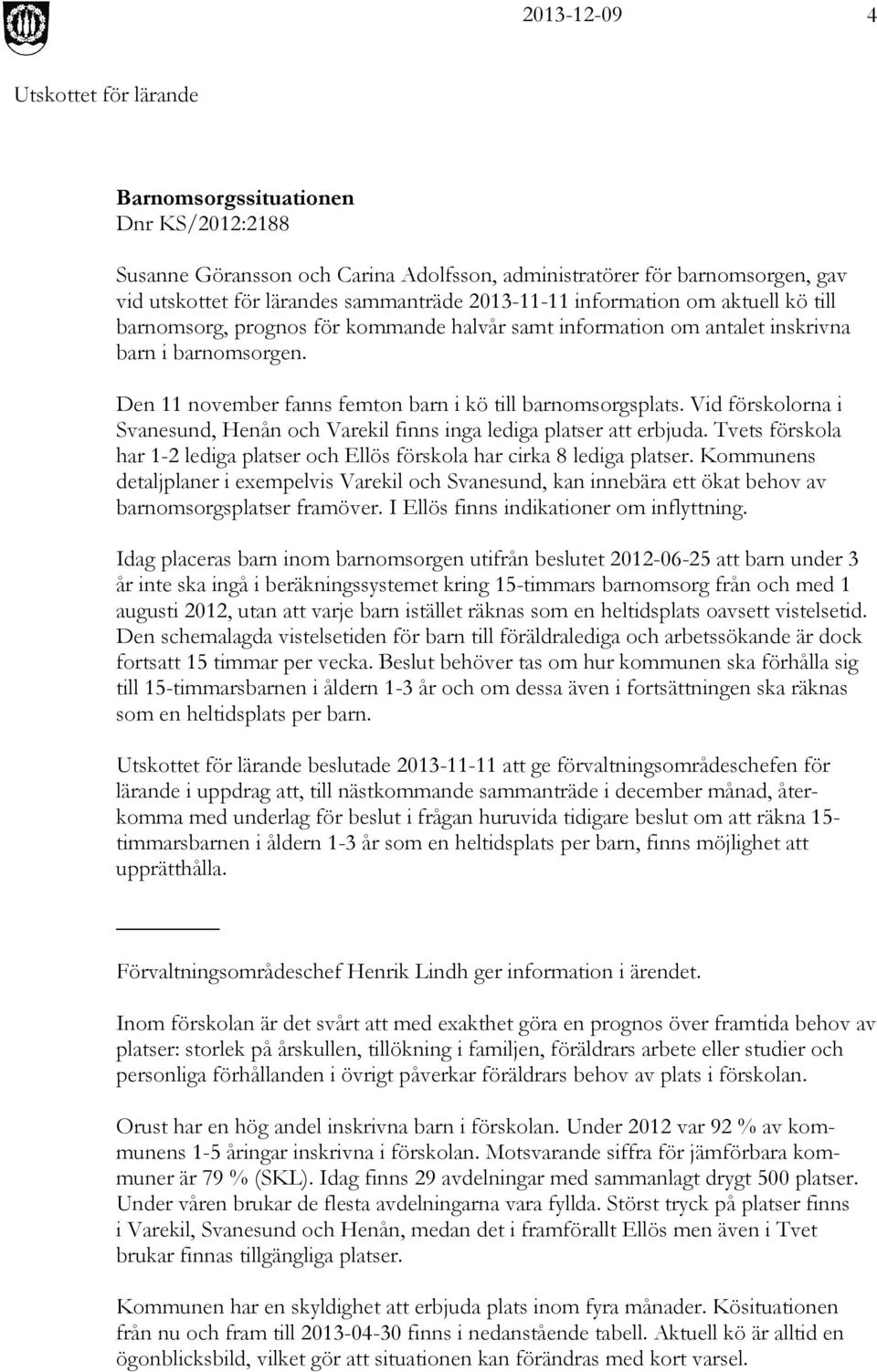 Vid förskolorna i Svanesund, Henån och Varekil finns inga lediga platser att erbjuda. Tvets förskola har 1-2 lediga platser och Ellös förskola har cirka 8 lediga platser.