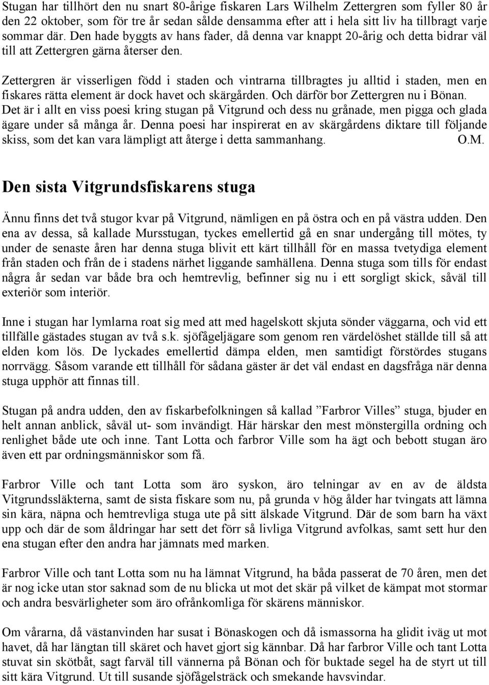 Zettergren är visserligen född i staden och vintrarna tillbragtes ju alltid i staden, men en fiskares rätta element är dock havet och skärgården. Och därför bor Zettergren nu i Bönan.