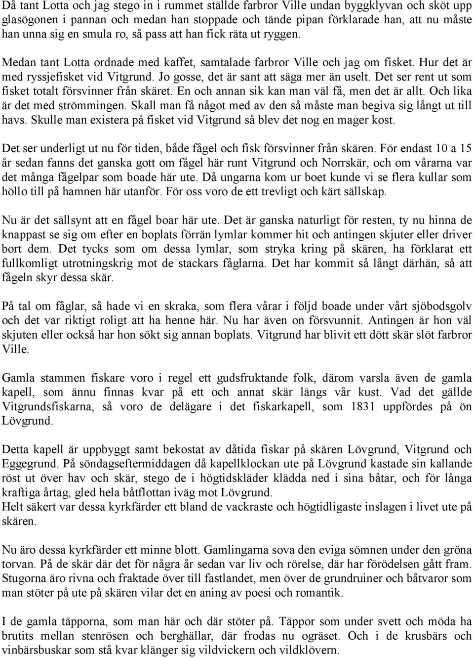 Jo gosse, det är sant att säga mer än uselt. Det ser rent ut som fisket totalt försvinner från skäret. En och annan sik kan man väl få, men det är allt. Och lika är det med strömmingen.