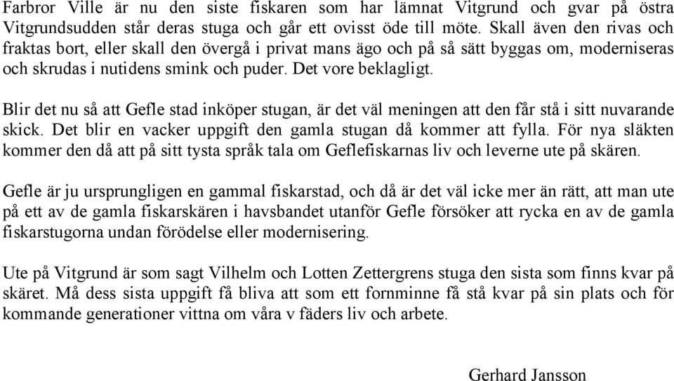 Blir det nu så att Gefle stad inköper stugan, är det väl meningen att den får stå i sitt nuvarande skick. Det blir en vacker uppgift den gamla stugan då kommer att fylla.