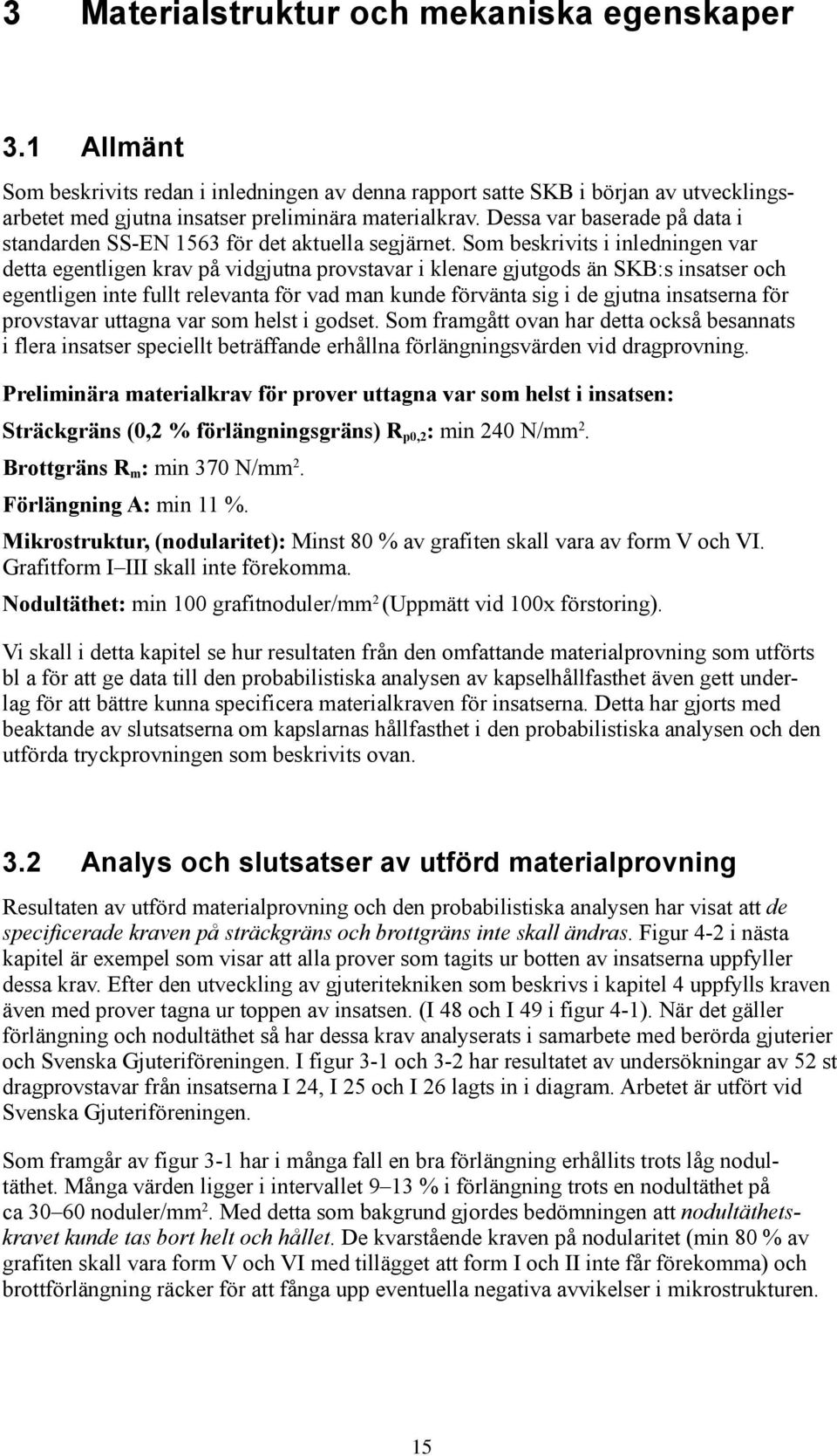 Som beskrivits i inledningen var detta egentligen krav på vidgjutna provstavar i klenare gjutgods än SKB:s insatser och egentligen inte fullt relevanta för vad man kunde förvänta sig i de gjutna