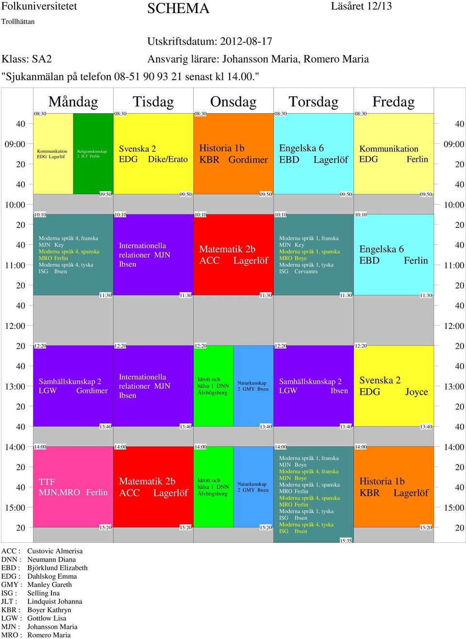 Samhällskunskap 2 LGW relationer MJN Idrott och hälsa 1 DNN Älvhögsborg 2 GMY Samhällskunskap 2 LGW EDG 13: 13: 13: 13: 13: MJN,MRO EDG : Dahlskog Emma KBR : Boyer Kathryn 15: Matematik 2b 15: Idrott