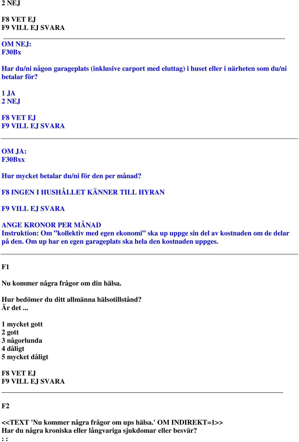 F8 INGEN I HUSHÅLLET KÄNNER TILL HYRAN ANGE KRONOR PER MÅNAD Instruktion: Om kollektiv med egen ekonomi ska up uppge sin del av kostnaden om de delar på den.