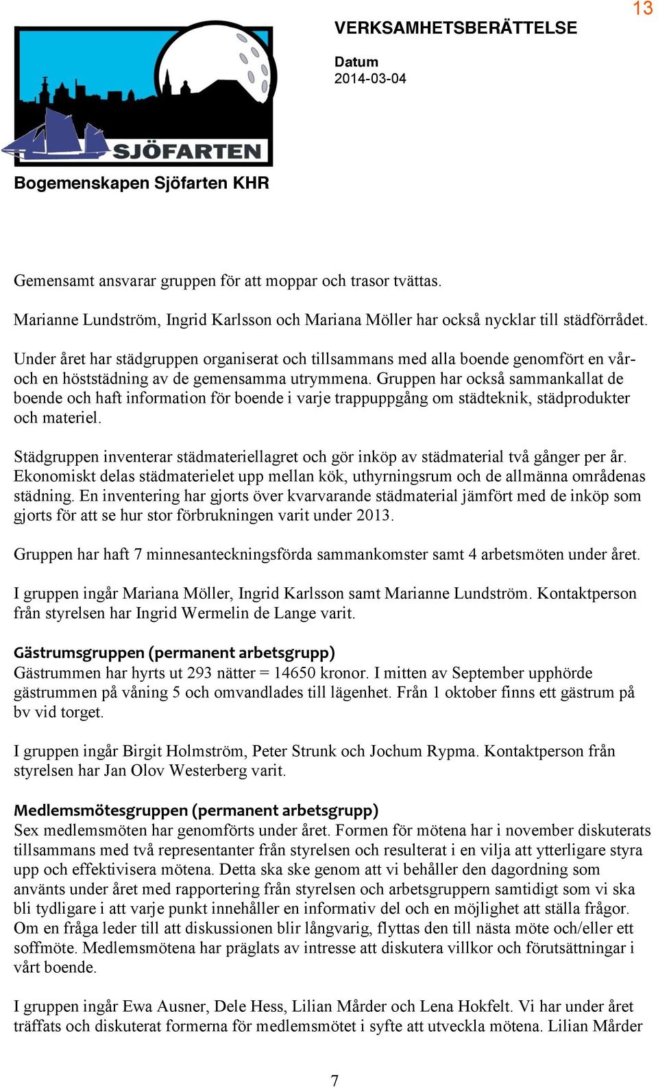 Gruppen har också sammankallat de boende och haft information för boende i varje trappuppgång om städteknik, städprodukter och materiel.