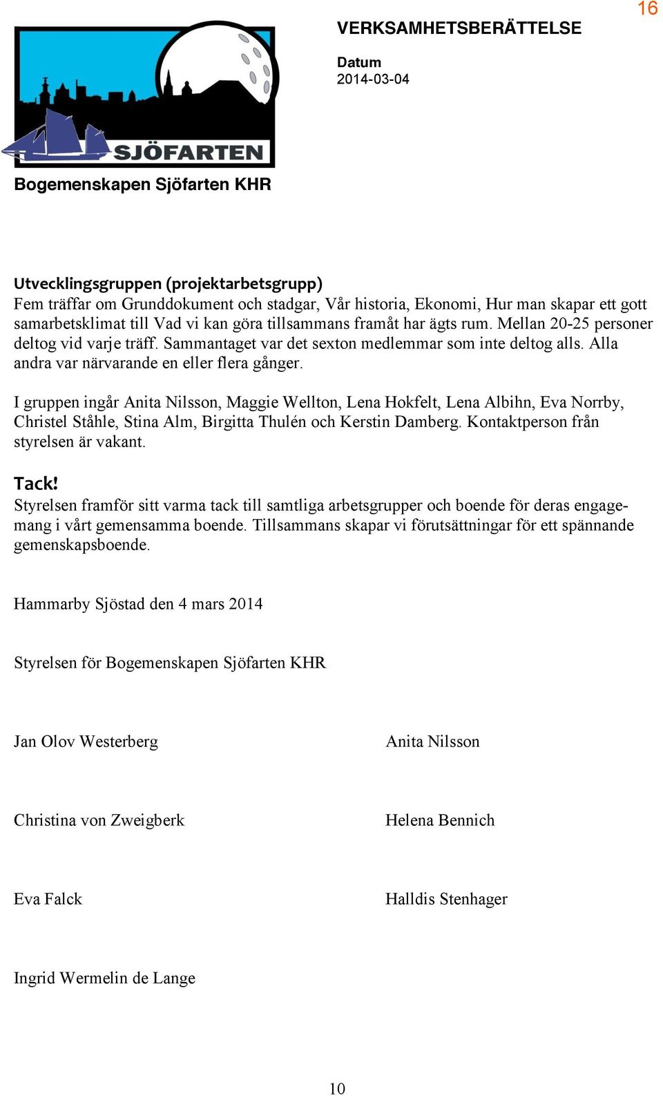 I gruppen ingår Anita Nilsson, Maggie Wellton, Lena Hokfelt, Lena Albihn, Eva Norrby, Christel Ståhle, Stina Alm, Birgitta Thulén och Kerstin Damberg. Kontaktperson från styrelsen är vakant. Tack!