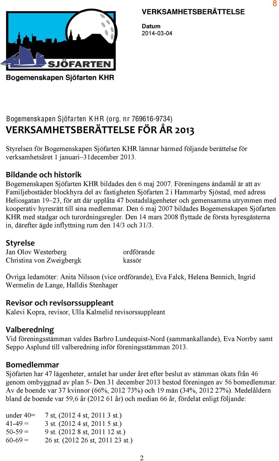 Föreningens ändamål är att av Familjebostäder blockhyra del av fastigheten Sjöfarten 2 i Hammarby Sjöstad, med adress Heliosgatan 19 23, för att där upplåta 47 bostadslägenheter och gemensamma