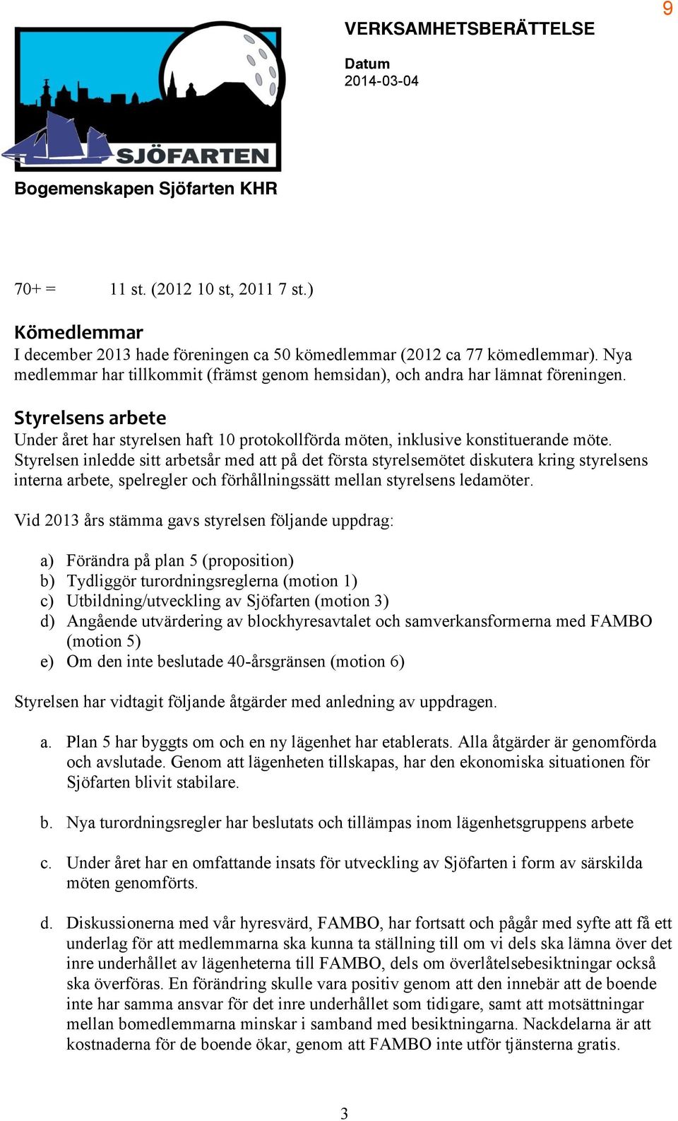 Styrelsen inledde sitt arbetsår med att på det första styrelsemötet diskutera kring styrelsens interna arbete, spelregler och förhållningssätt mellan styrelsens ledamöter.