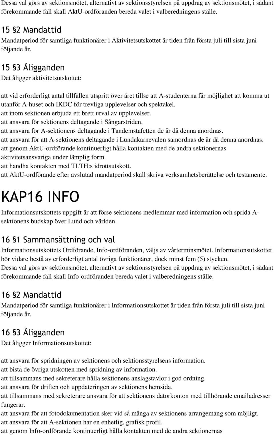 15 3 Åligganden Det åligger aktivitetsutskottet: att vid erforderligt antal tillfällen utspritt över året tillse att A-studenterna får möjlighet att komma ut utanför A-huset och IKDC för trevliga