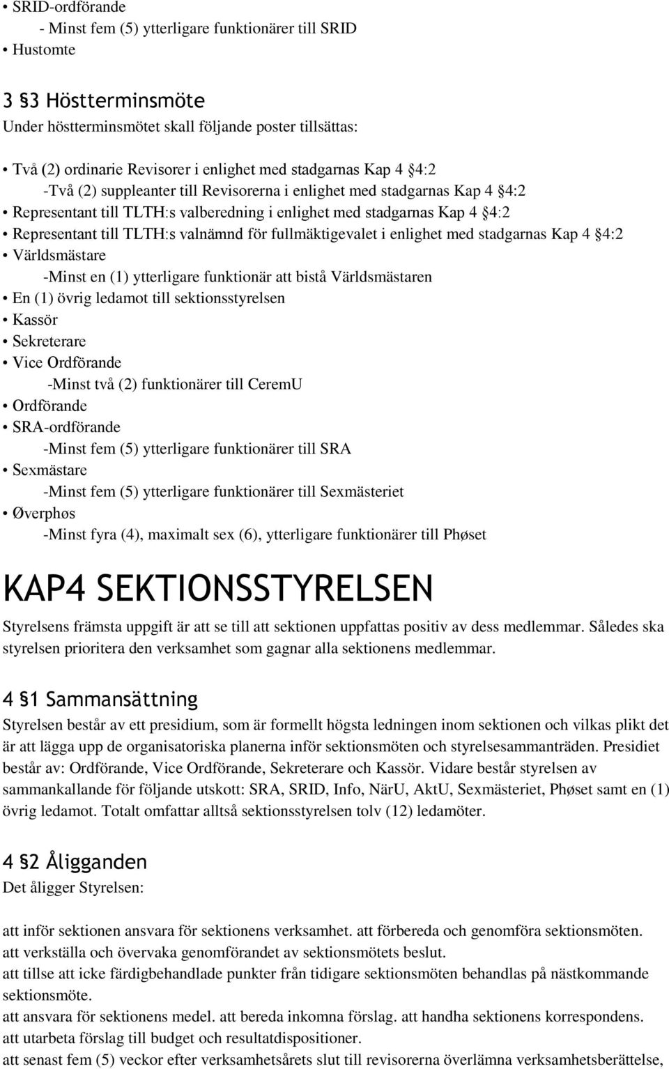 valnämnd för fullmäktigevalet i enlighet med stadgarnas Kap 4 4:2 Världsmästare -Minst en (1) ytterligare funktionär att bistå Världsmästaren En (1) övrig ledamot till sektionsstyrelsen Kassör