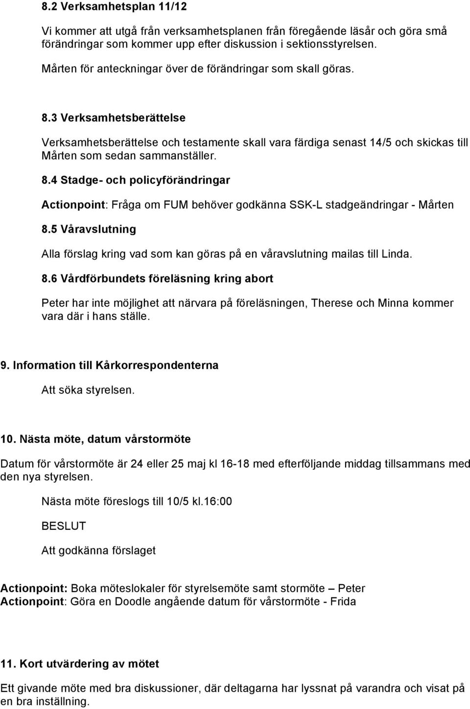 3 Verksamhetsberättelse Verksamhetsberättelse och testamente skall vara färdiga senast 14/5 och skickas till Mårten som sedan sammanställer. 8.