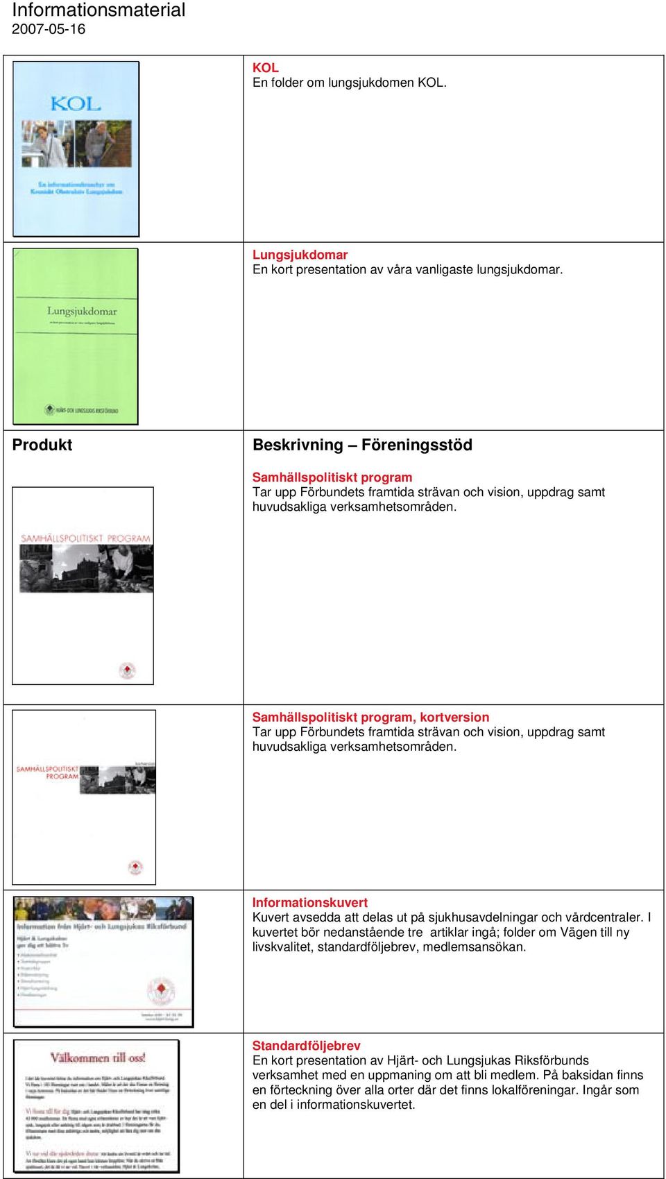 Samhällspolitiskt program, kortversion Tar upp Förbundets framtida strävan och vision, uppdrag samt huvudsakliga verksamhetsområden.