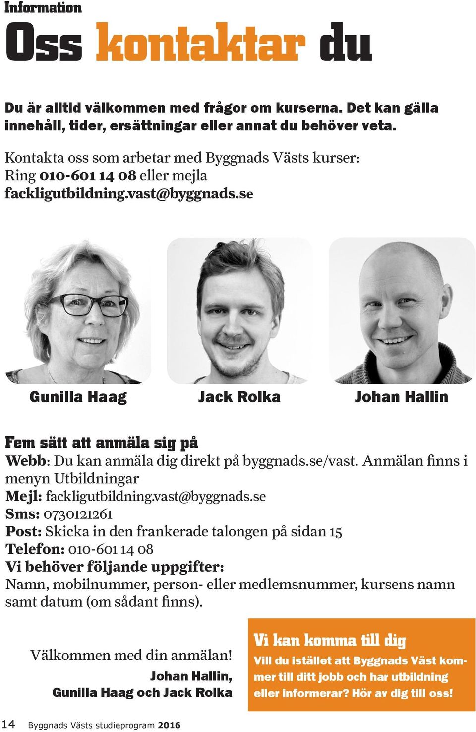 se Gunilla Haag Jack Rolka Johan Hallin Fem sätt att anmäla sig på Webb: Du kan anmäla dig direkt på byggnads.se/vast. Anmälan finns i menyn Utbildningar Mejl: fackligutbildning.vast@byggnads.