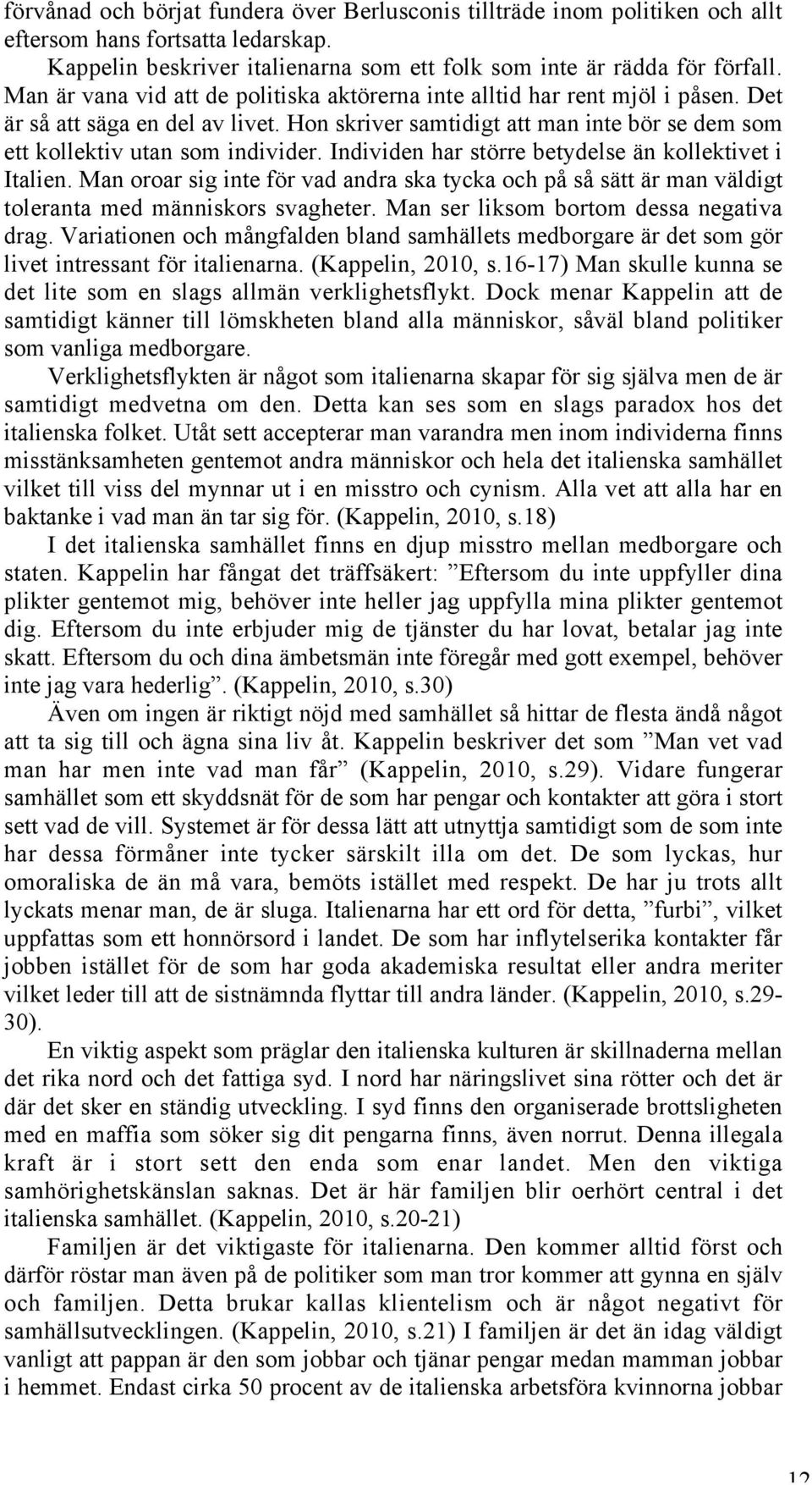 Individen har större betydelse än kollektivet i Italien. Man oroar sig inte för vad andra ska tycka och på så sätt är man väldigt toleranta med människors svagheter.