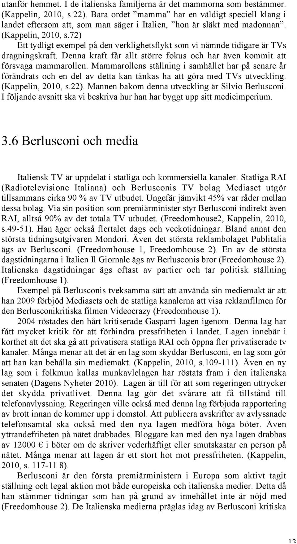 72) Ett tydligt exempel på den verklighetsflykt som vi nämnde tidigare är TVs dragningskraft. Denna kraft får allt större fokus och har även kommit att försvaga mammarollen.