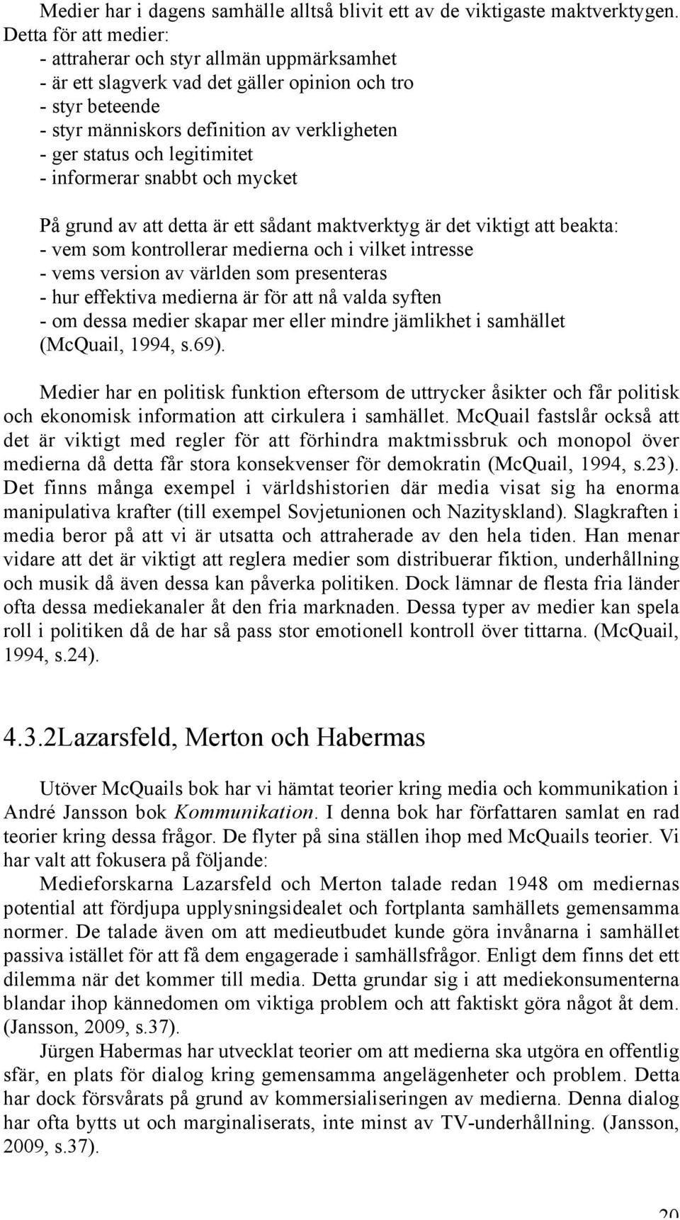 legitimitet - informerar snabbt och mycket På grund av att detta är ett sådant maktverktyg är det viktigt att beakta: - vem som kontrollerar medierna och i vilket intresse - vems version av världen