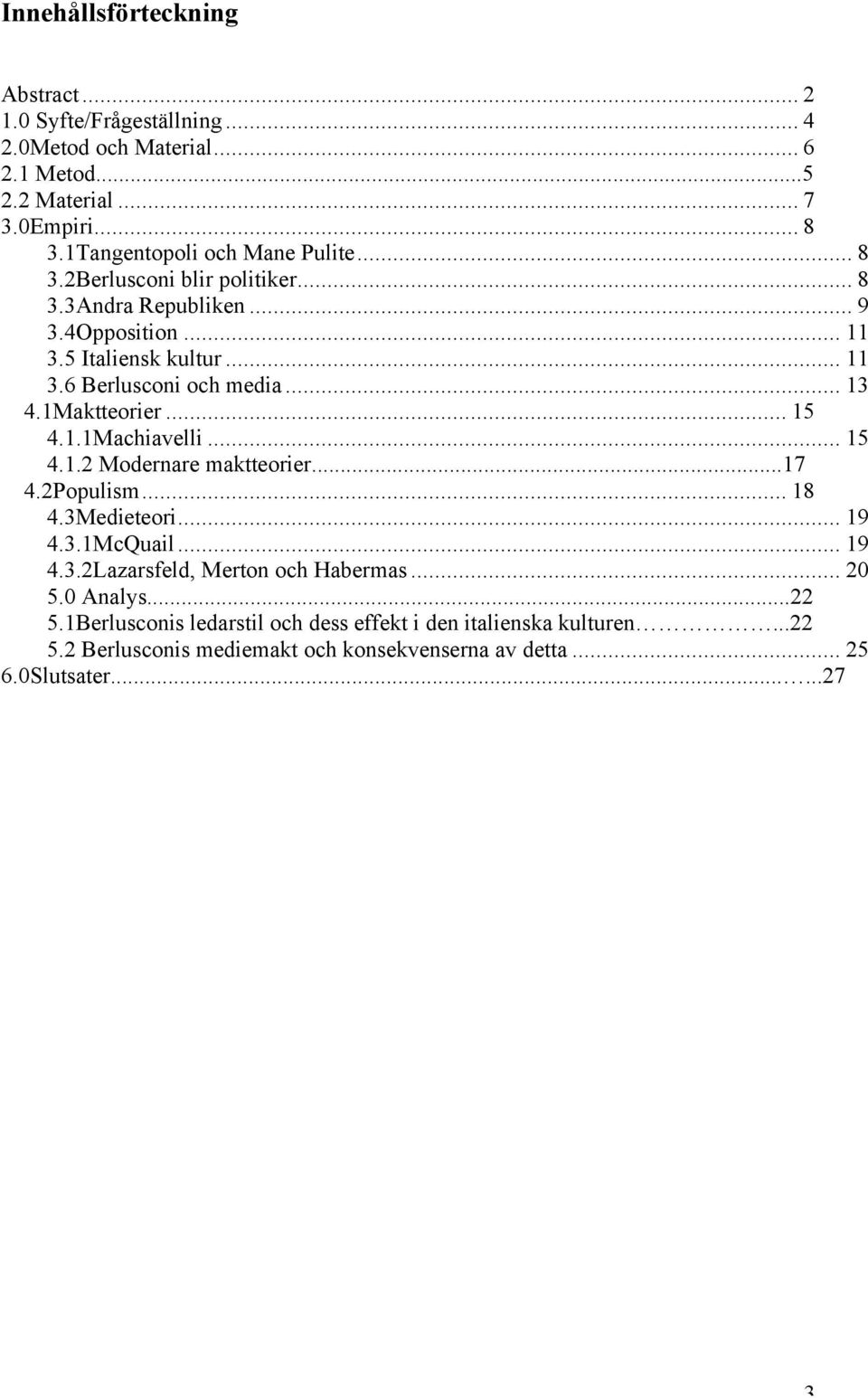 .. 13 4.1Maktteorier... 15 4.1.1Machiavelli... 15 4.1.2 Modernare maktteorier...17 4.2Populism... 18 4.3Medieteori... 19 4.3.1McQuail... 19 4.3.2Lazarsfeld, Merton och Habermas.