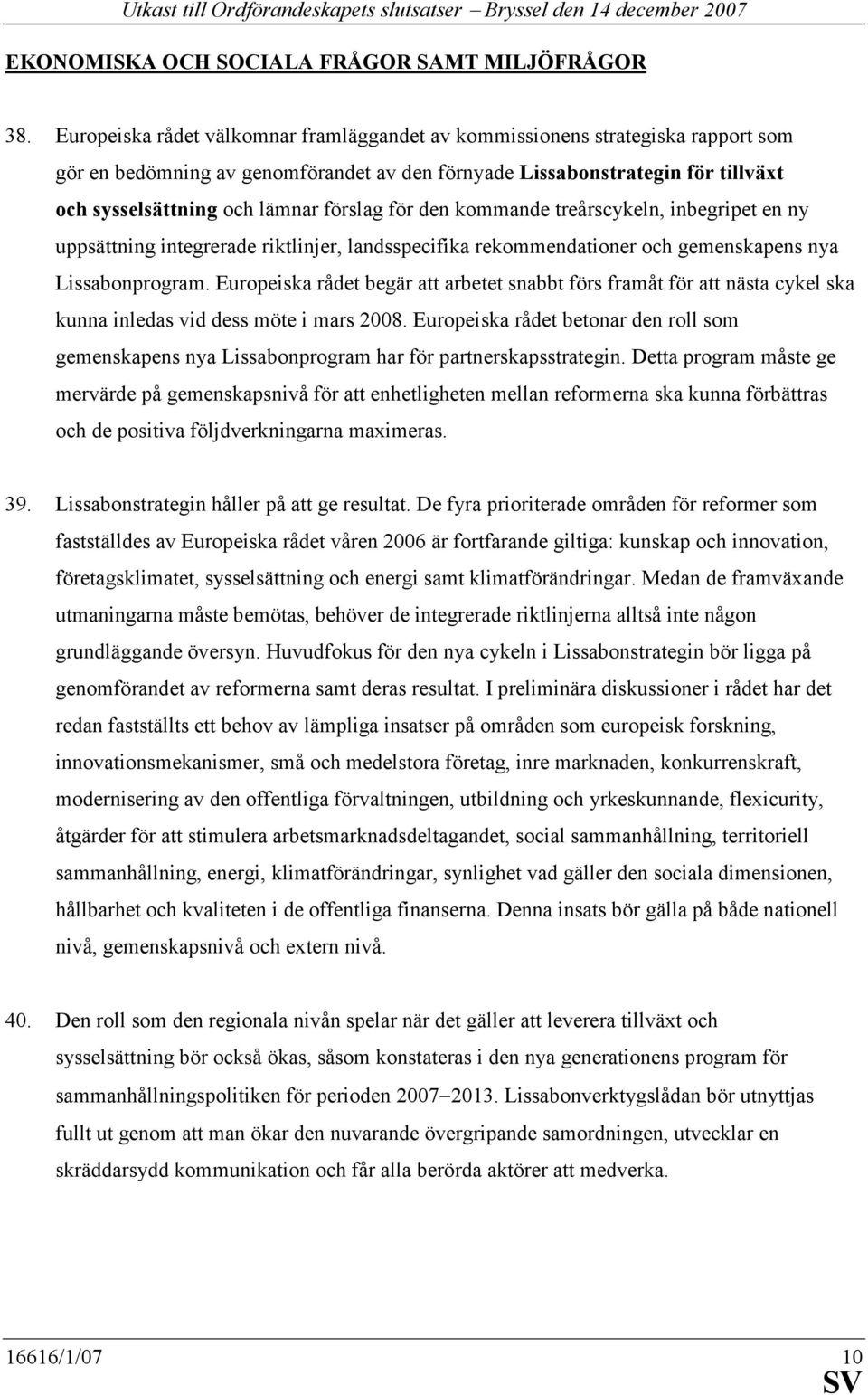 förslag för den kommande treårscykeln, inbegripet en ny uppsättning integrerade riktlinjer, landsspecifika rekommendationer och gemenskapens nya Lissabonprogram.