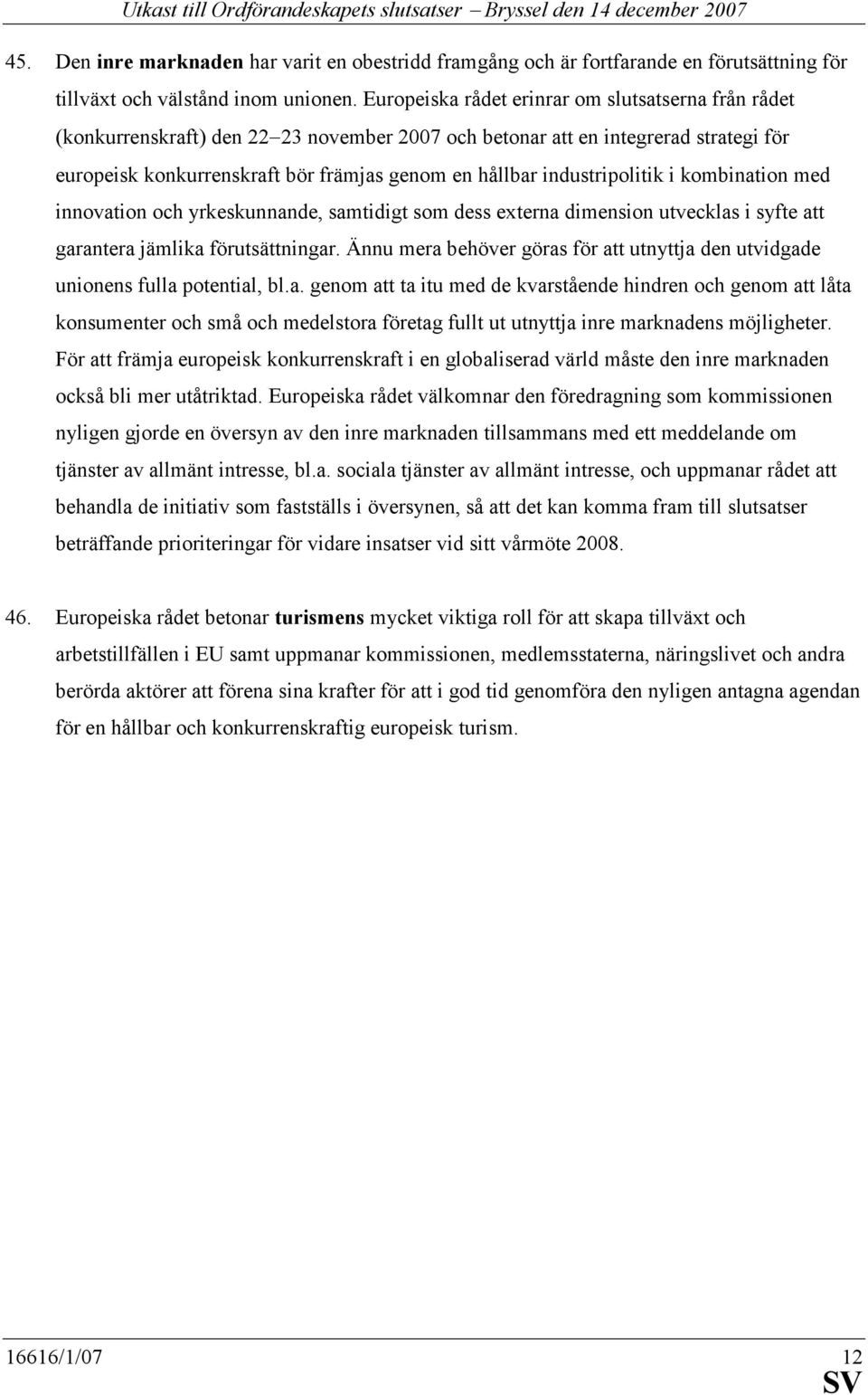 industripolitik i kombination med innovation och yrkeskunnande, samtidigt som dess externa dimension utvecklas i syfte att garantera jämlika förutsättningar.