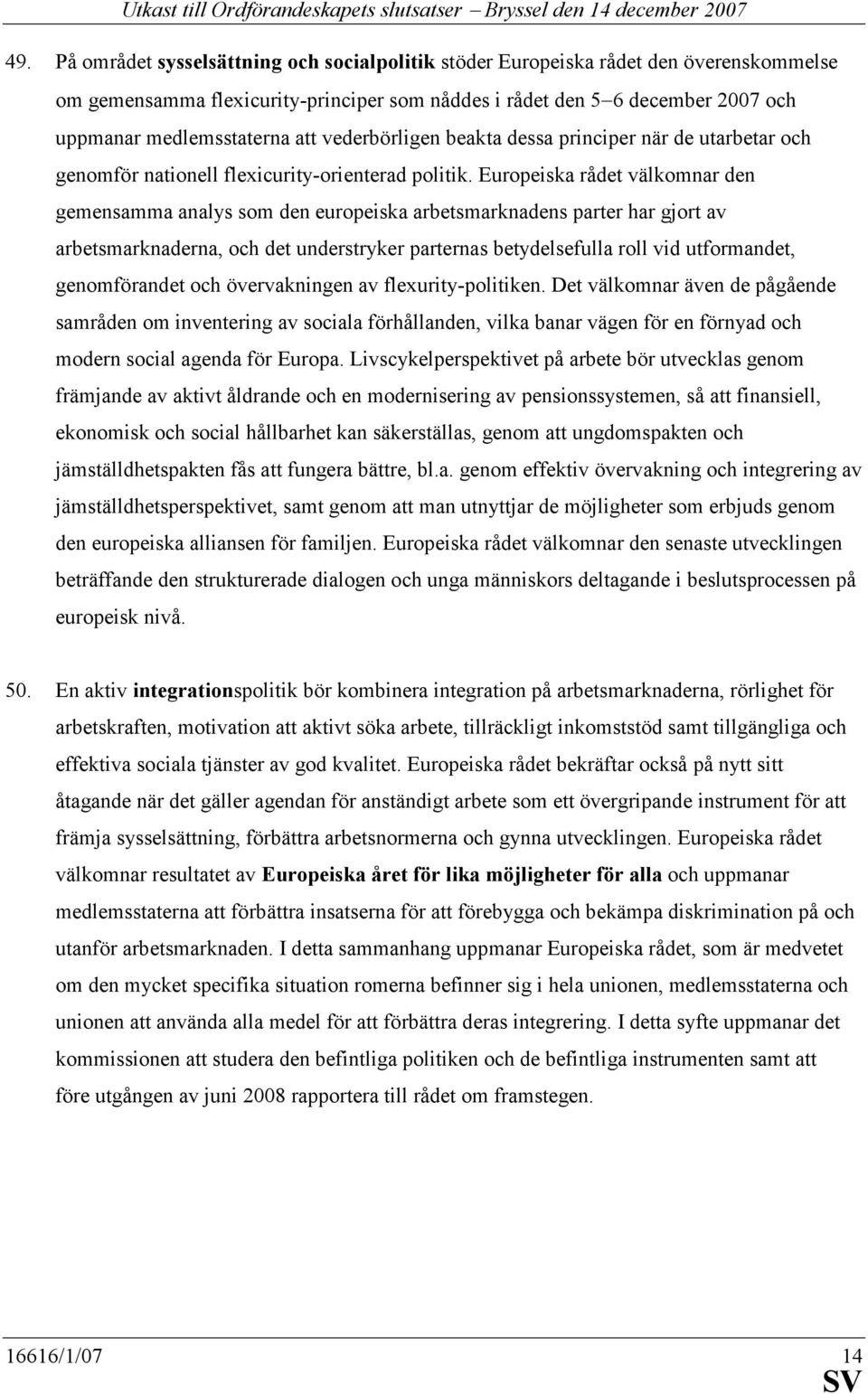 Europeiska rådet välkomnar den gemensamma analys som den europeiska arbetsmarknadens parter har gjort av arbetsmarknaderna, och det understryker parternas betydelsefulla roll vid utformandet,