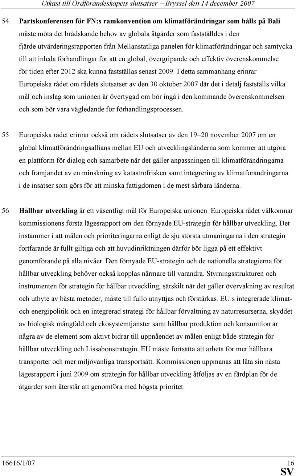 2009. I detta sammanhang erinrar Europeiska rådet om rådets slutsatser av den 30 oktober 2007 där det i detalj fastställs vilka mål och inslag som unionen är övertygad om bör ingå i den kommande